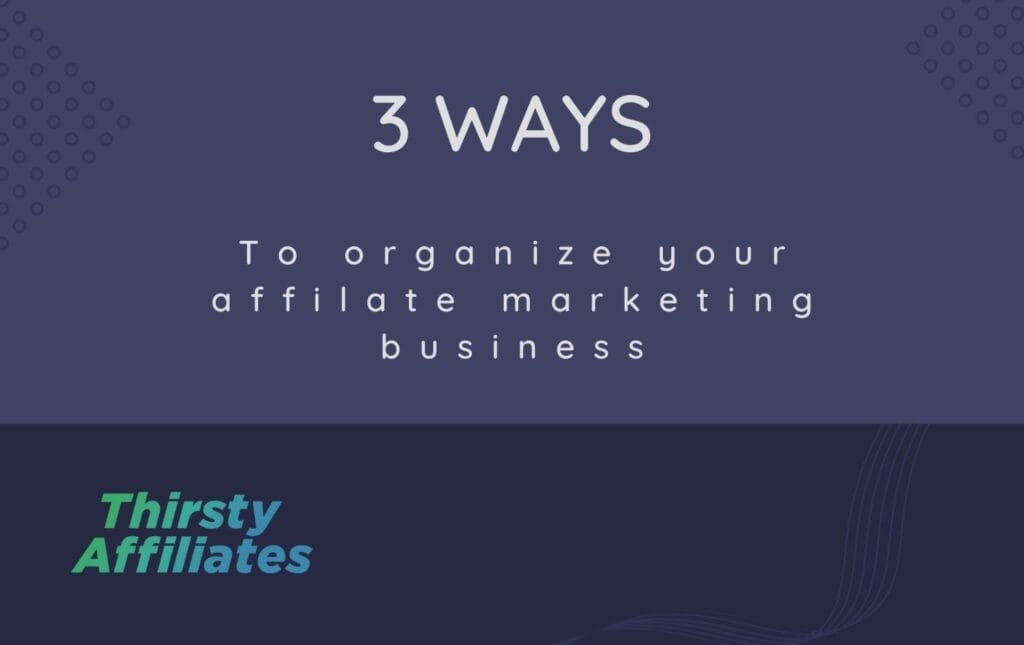 Le texte se lit comme suit : "3 ways to organize your affilate marketing business". Le logo de ThirstyAffiliate se trouve dans le coin.